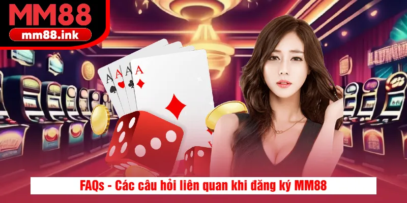 FAQ - Các câu hỏi liên quan khi đăng ký MM88