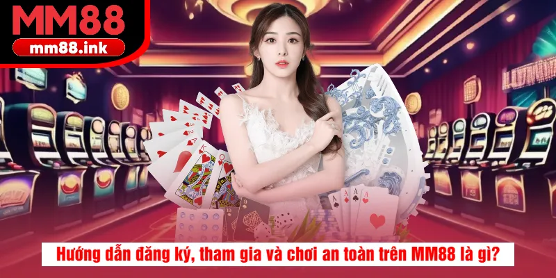 Hướng dẫn đăng ký, tham gia và chơi an toàn trên MM88 là gì?