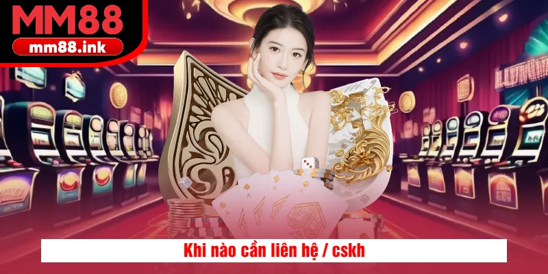 Khi nào cần liên hệ / cskh