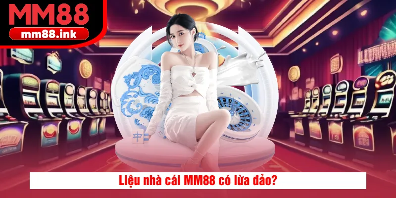Liệu nhà cái MM88 có lừa đảo?