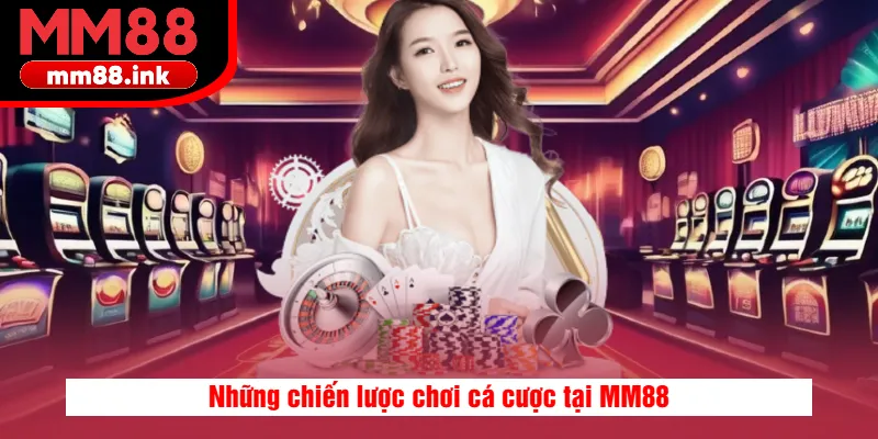 Những chiến lược chơi cá cược tại MM88