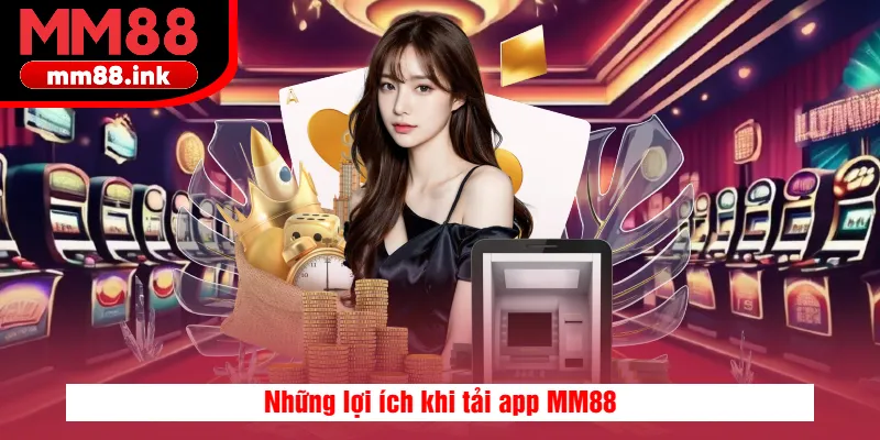 Những lợi ích khi tải app MM88