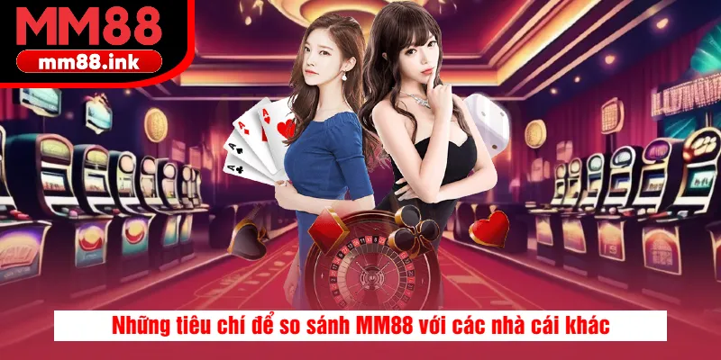 Những tiêu chí để so sánh MM88 với các nhà cái khác