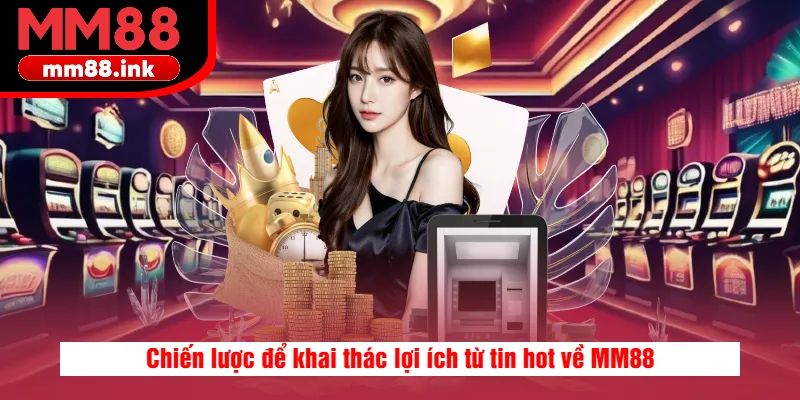 Chiến lược để khai thác lợi ích từ tin hot về MM88